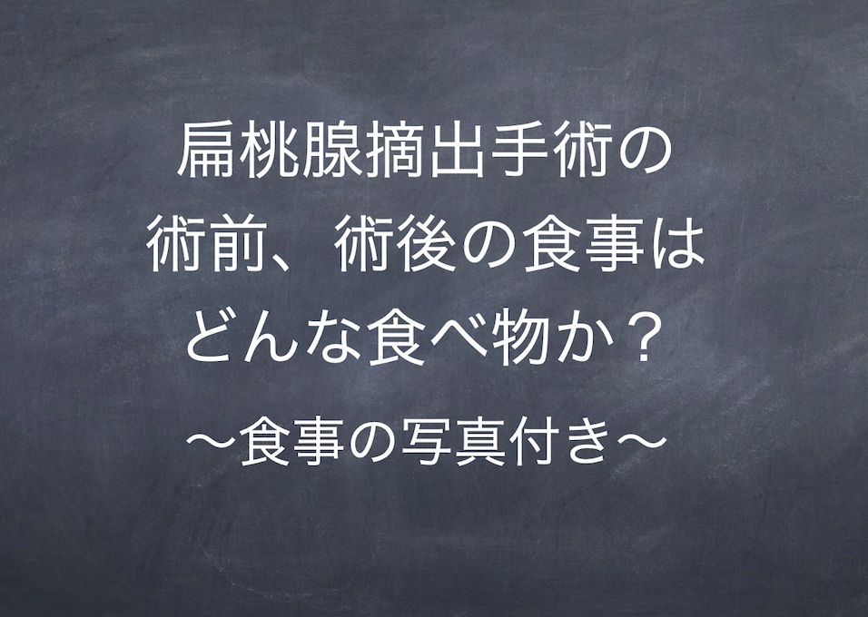 扁桃腺摘出手術の術前、術後の食事はどんな食べ物か？　〜食事の写真付き〜