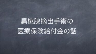 扁桃腺摘出手術の医療保険給付金の話