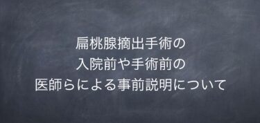 扁桃腺摘出手術の入院前や手術前の医師らによる事前説明について