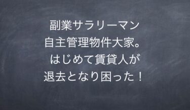 副業サラリーマン自主管理物件大家。はじめて賃貸人が退去となり困った！