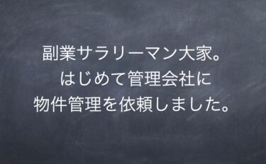 副業サラリーマン大家。はじめて管理会社に物件管理を依頼しました。