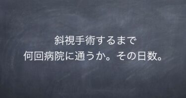 斜視手術するまで何回病院に通うか。その日数。